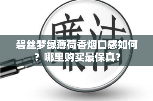 碧丝梦绿薄荷香烟口感如何？哪里购买最保真？
